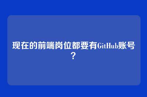 现在的前端岗位都要有GitHub账号?