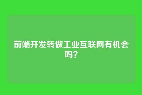 前端开发转做工业互联网有机会吗？