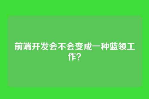 前端开发会不会变成一种蓝领工作?