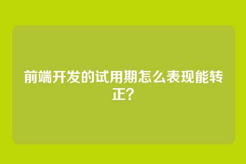 前端开发的试用期怎么表现能转正？