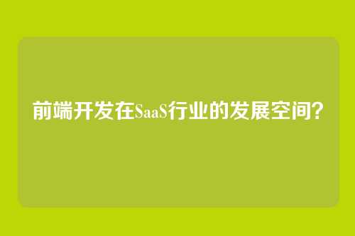 前端开发在SaaS行业的发展空间?