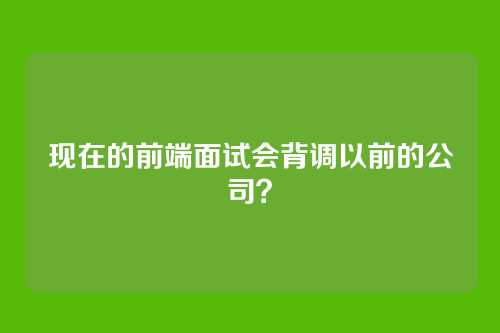 现在的前端面试会背调以前的公司？
