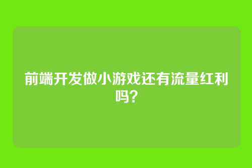 前端开发做小游戏还有流量红利吗?