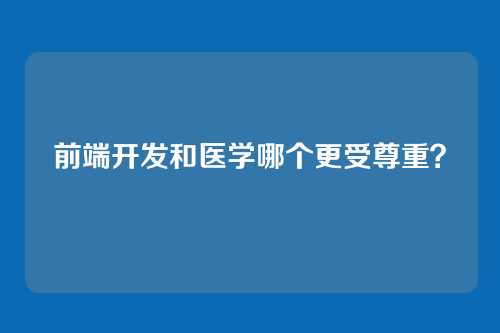 前端开发和医学哪个更受尊重?