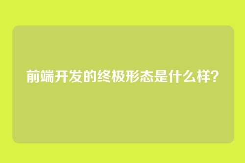前端开发的终极形态是什么样?