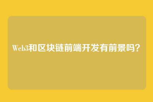 Web3和区块链前端开发有前景吗?