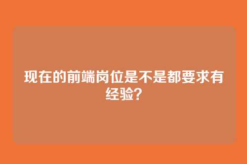 现在的前端岗位是不是都要求有经验？