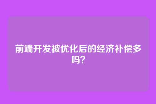 前端开发被优化后的经济补偿多吗？