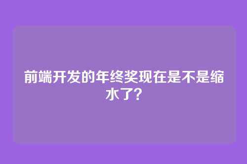 前端开发的年终奖现在是不是缩水了?