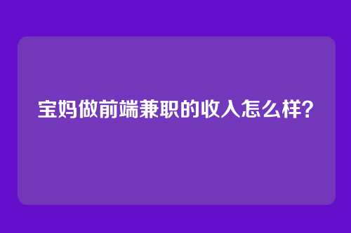 宝妈做前端兼职的收入怎么样?