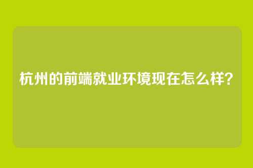 杭州的前端就业环境现在怎么样?
