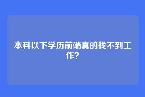 本科以下学历前端真的找不到工作?
