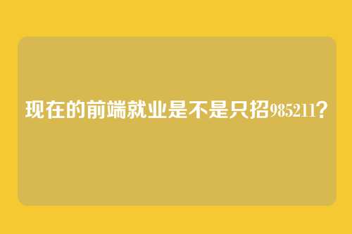 现在的前端就业是不是只招985211?