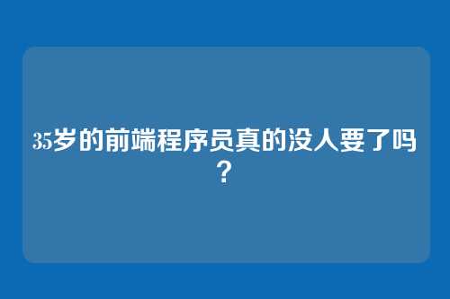 35岁的前端程序员真的没人要了吗？