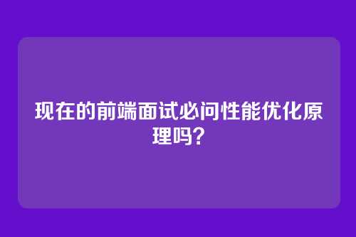 现在的前端面试必问性能优化原理吗?