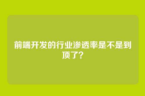 前端开发的行业渗透率是不是到顶了?