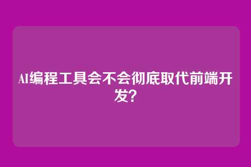 AI编程工具会不会彻底取代前端开发？