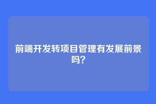 前端开发转项目管理有发展前景吗?