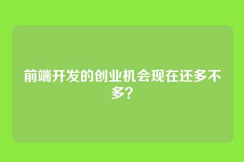 前端开发的创业机会现在还多不多?