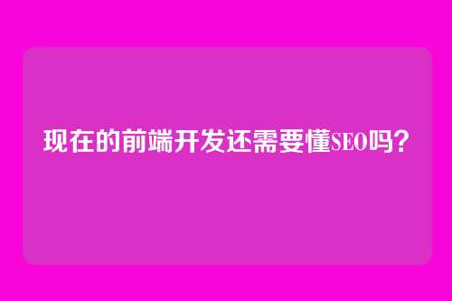 现在的前端开发还需要懂SEO吗?