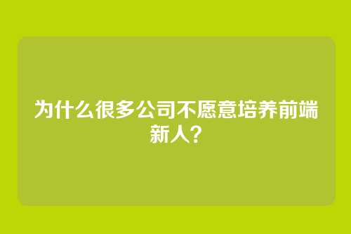 为什么很多公司不愿意培养前端新人?