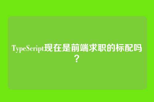TypeScript现在是前端求职的标配吗?