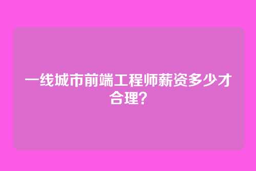 一线城市前端工程师薪资多少才合理？