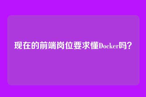 现在的前端岗位要求懂Docker吗？