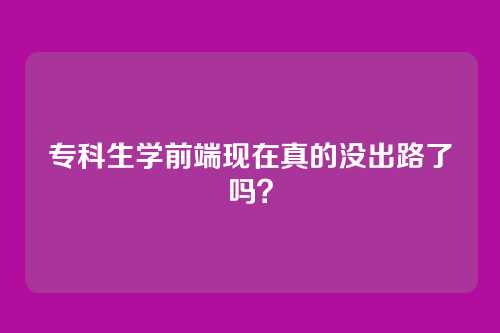专科生学前端现在真的没出路了吗？