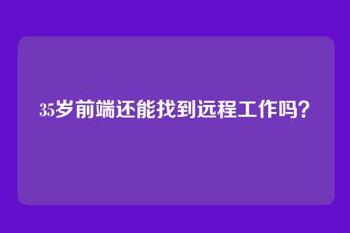 35岁前端还能找到远程工作吗?