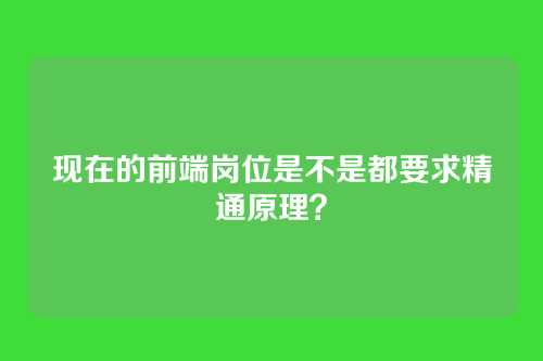 现在的前端岗位是不是都要求精通原理？