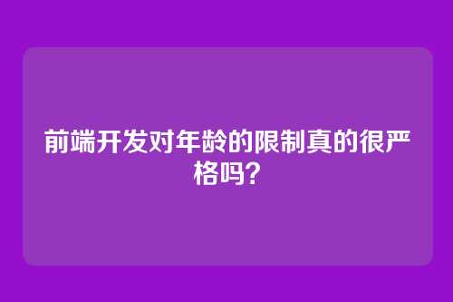 前端开发对年龄的限制真的很严格吗?