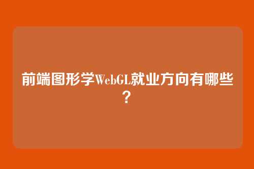 前端图形学WebGL就业方向有哪些？