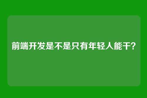 前端开发是不是只有年轻人能干？