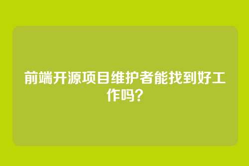 前端开源项目维护者能找到好工作吗？