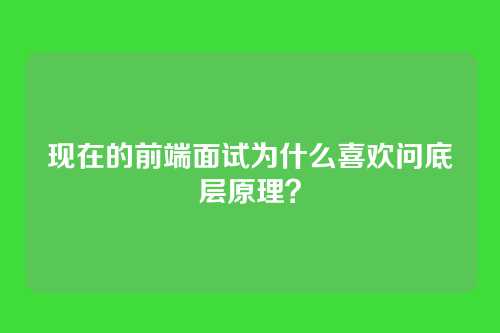 现在的前端面试为什么喜欢问底层原理?