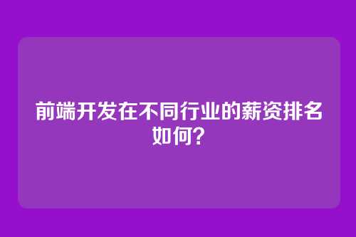 前端开发在不同行业的薪资排名如何?