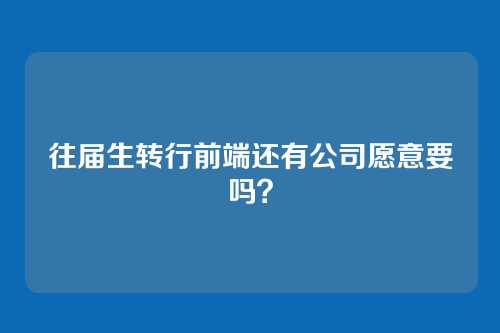 往届生转行前端还有公司愿意要吗？