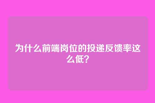 为什么前端岗位的投递反馈率这么低？