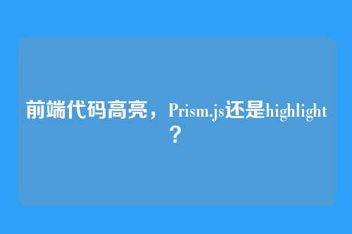 前端代码高亮，Prism.js还是highlight？
