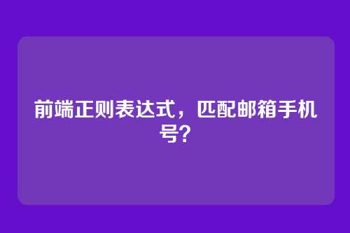 前端正则表达式,匹配邮箱手机号?