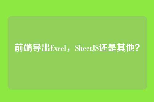 前端导出Excel，SheetJS还是其他？