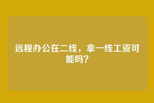 远程办公在二线，拿一线工资可能吗？
