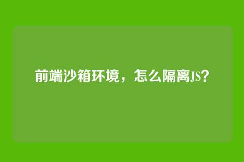 前端沙箱环境，怎么隔离JS？