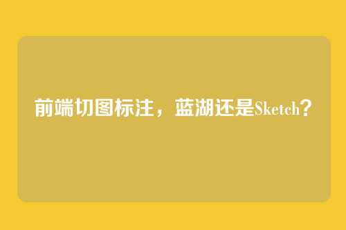 前端切图标注，蓝湖还是Sketch？