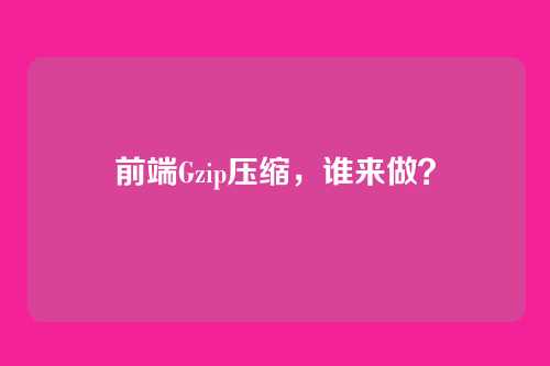 前端Gzip压缩，谁来做？