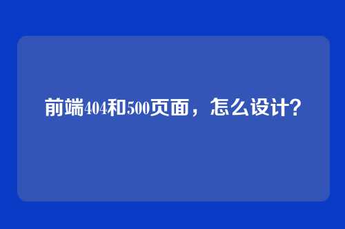 前端404和500页面，怎么设计？