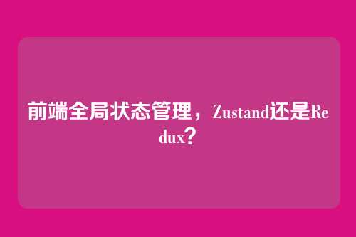 前端全局状态管理，Zustand还是Redux？