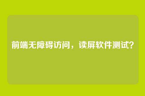 前端无障碍访问,读屏软件测试?