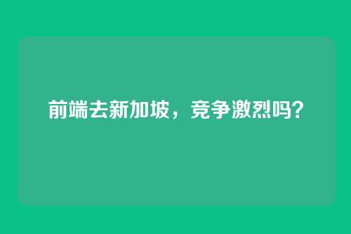 前端去新加坡，竞争激烈吗？